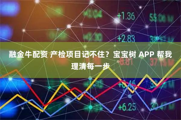 融金牛配资 产检项目记不住？宝宝树 APP 帮我理清每一步