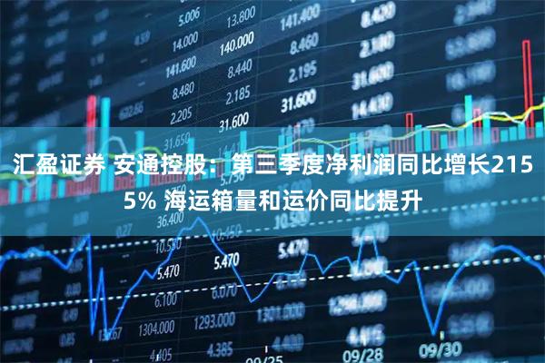 汇盈证券 安通控股：第三季度净利润同比增长2155% 海运箱量和运价同比提升