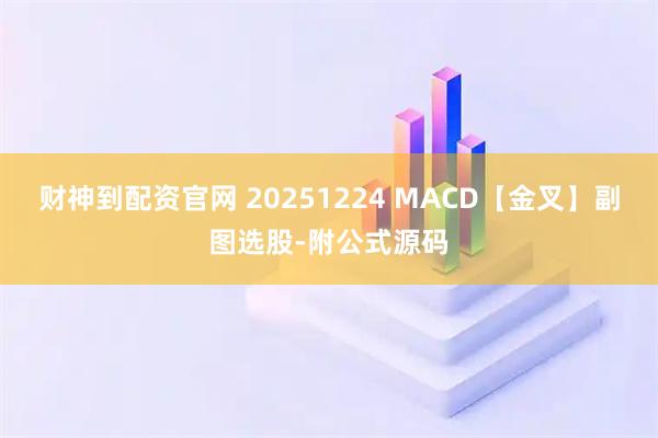 财神到配资官网 20251224 MACD【金叉】副图选股-附公式源码