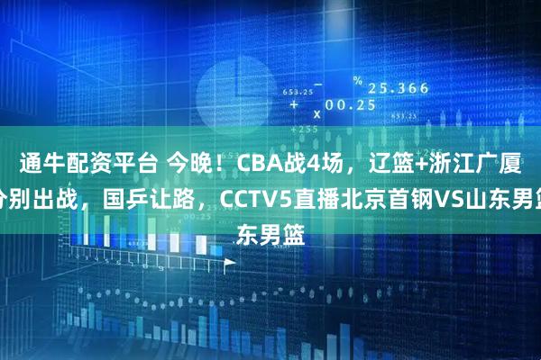 通牛配资平台 今晚！CBA战4场，辽篮+浙江广厦分别出战，国乒让路，CCTV5直播北京首钢VS山东男篮