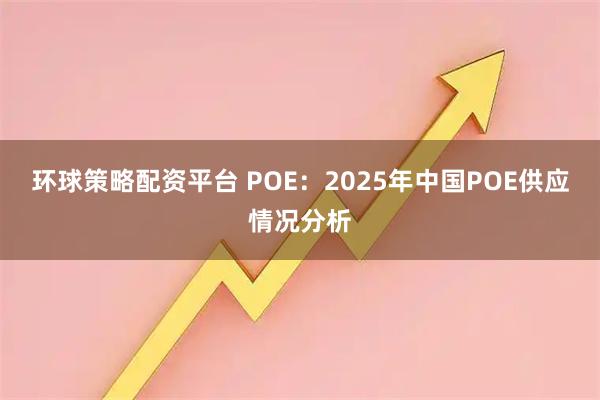 环球策略配资平台 POE：2025年中国POE供应情况分析