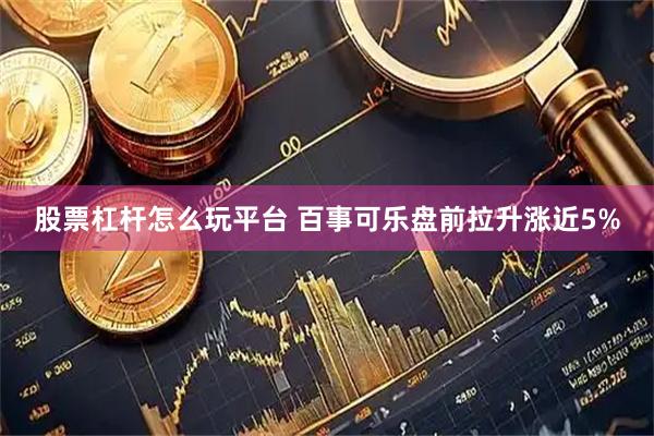 股票杠杆怎么玩平台 百事可乐盘前拉升涨近5%