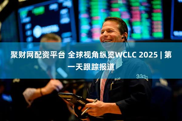 聚财网配资平台 全球视角纵览WCLC 2025 | 第一天跟踪报道